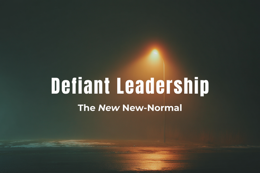 Defiant Leadership in the NEW new-normal world
